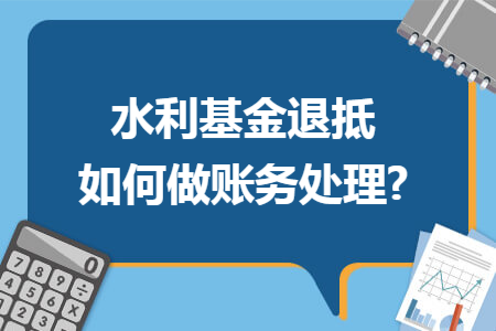 水利基金退抵如何做账务处理?