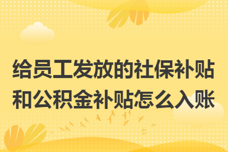 给员工发放的社保补贴和公积金补贴怎么入账