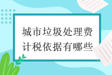 城市垃圾处理费计税依据有哪些