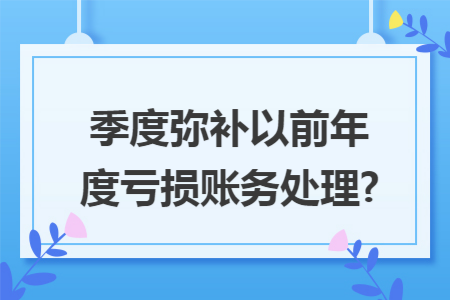 季度弥补以前年度亏损账务处理?