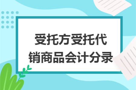 受托方受托代销商品会计分录