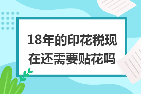 18年的印花税现在还需要贴花吗