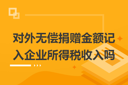 对外无偿捐赠金额记入企业所得税收入吗