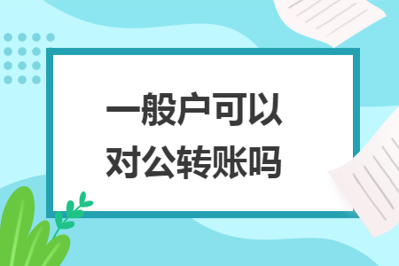 一般户可以对公转账吗