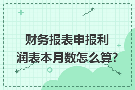 财务报表申报利润表本月数怎么算?
