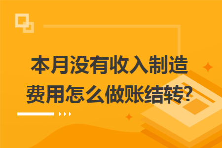本月没有收入制造费用怎么做账结转?