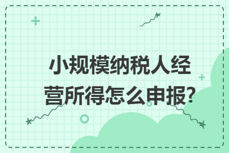 小规模纳税人经营所得怎么申报?