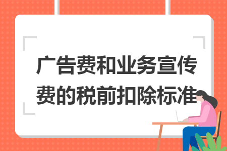 广告费和业务宣传费的税前扣除标准