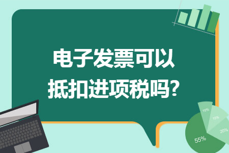 电子发票可以抵扣进项税吗? 电子发票可以抵扣进项税吗?