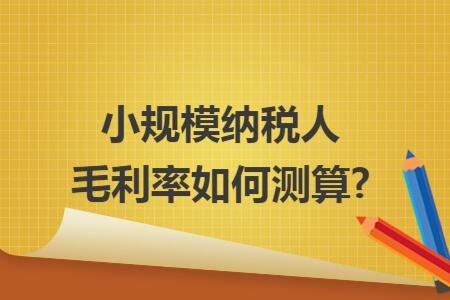 小规模纳税人毛利率如何测算?