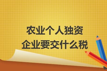 农业个人独资企业要交什么税