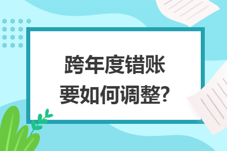 跨年度错账要如何调整? 跨年度错账要如何调整?