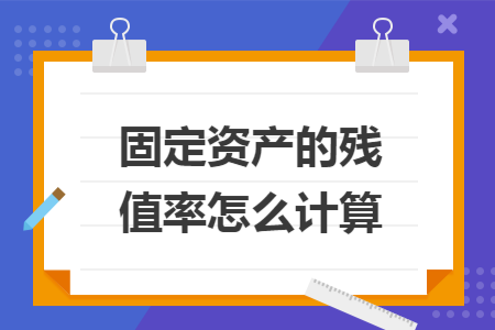 固定资产的残值率怎么计算 固定资产的残值率怎么计算