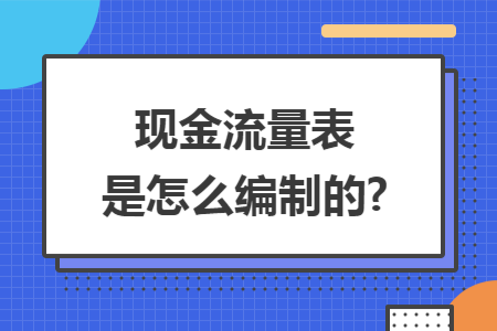 现金流量表是怎么编制的? 现金流量表是怎么编制的?