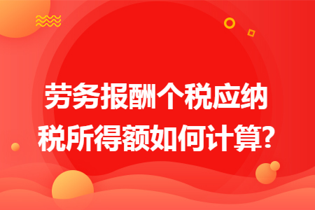 劳务报酬个税应纳税所得额如何计算? 劳务报酬个税应纳税所得额如何计算?