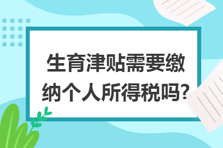 生育津贴需要缴纳个人所得税吗? 生育津贴需要缴纳个人所得税吗?