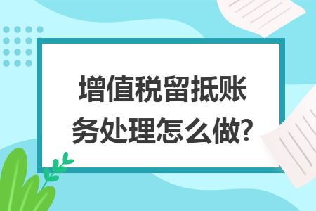 增值税留抵账务处理怎么做? 增值税留抵账务处理怎么做?