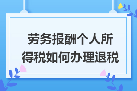 劳务报酬个人所得税如何办理退税