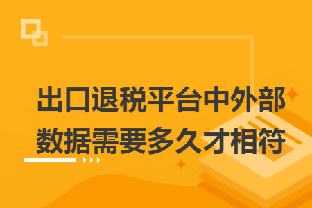 出口退税平台中外部数据需要多久才相符
