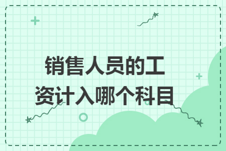销售人员的工资计入哪个科目 销售人员的工资计入哪个科目