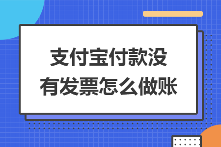 支付宝付款没有发票怎么做账