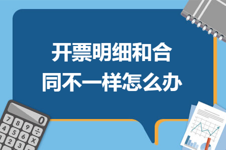 开票明细和合同不一样怎么办