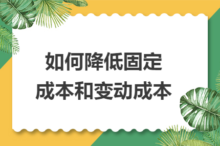 如何降低固定成本和变动成本