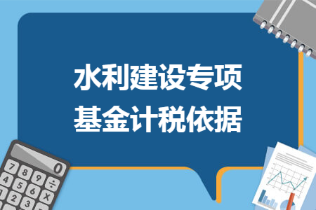 水利建设专项基金计税依据