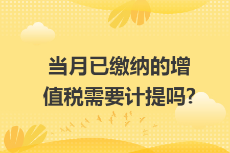 当月已缴纳的增值税需要计提吗?