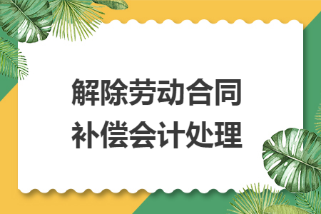 解除劳动合同补偿会计处理