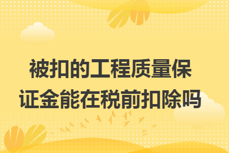 被扣的工程质量保证金能在税前扣除吗