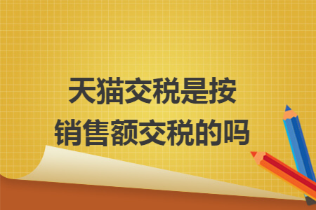 天猫交税是按销售额交税的吗