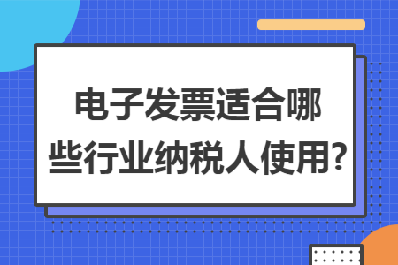 电子发票适合哪些行业纳税人使用?
