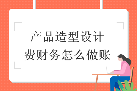 产品造型设计费财务怎么做账