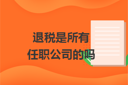 退税是所有任职公司的吗