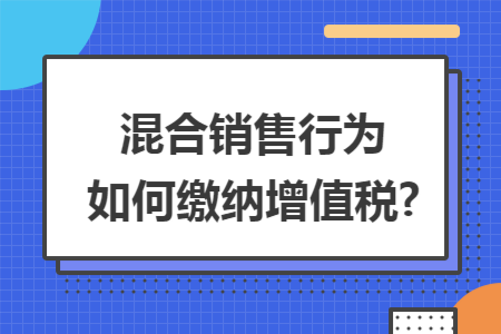 混合销售行为如何缴纳增值税?