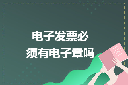 电子发票必须有电子章吗