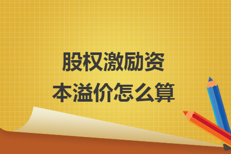 股权激励资本溢价怎么算 股权激励资本溢价怎么算