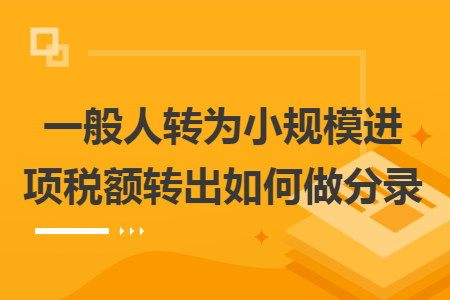 一般人转为小规模进项税额转出如何做分录