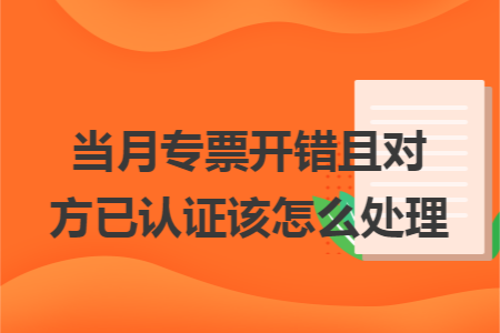 当月专票开错且对方已认证该怎么处理