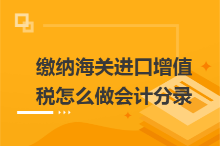 缴纳海关进口增值税怎么做会计分录