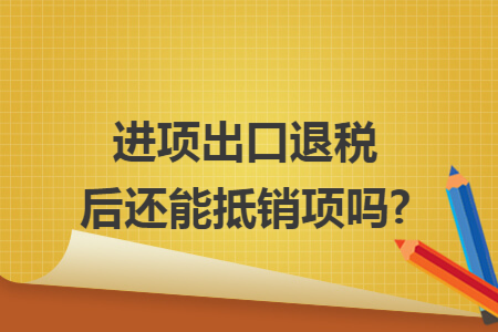 进项出口退税后还能抵销项吗?