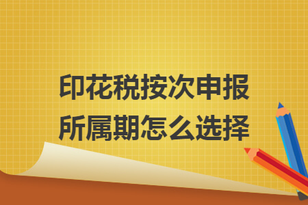 印花税按次申报所属期怎么选择