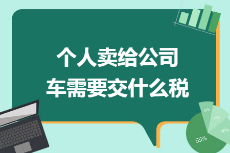 个人卖给公司车需要交什么税