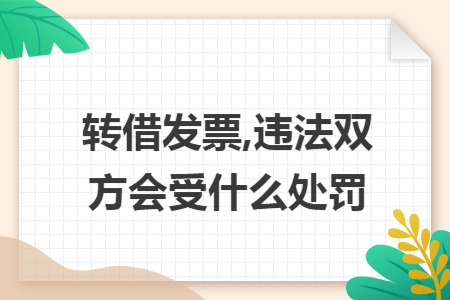 转借发票,违法双方会受什么处罚 转借发票,违法双方会受什么处罚