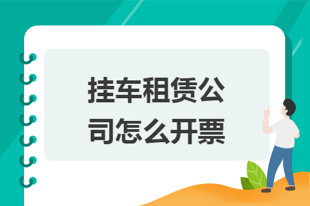 挂车租赁公司怎么开票 挂车租赁公司怎么开票
