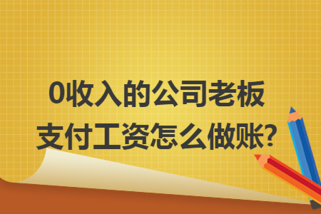 0收入的公司老板支付工资怎么做账?