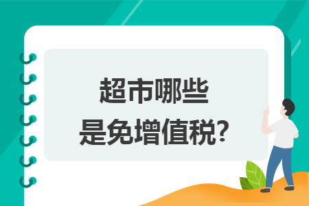 超市哪些是免增值税? 超市哪些是免增值税?