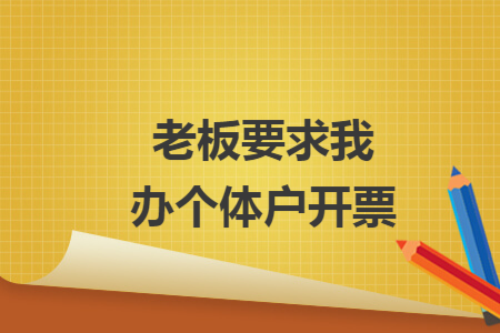 老板要求我办个体户开票