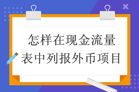 怎样在现金流量表中列报外币项目